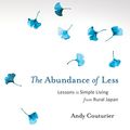 Cover Art for B07B1J7RF4, The Abundance of Less: Lessons in Simple Living from Rural Japan by Andy Couturier