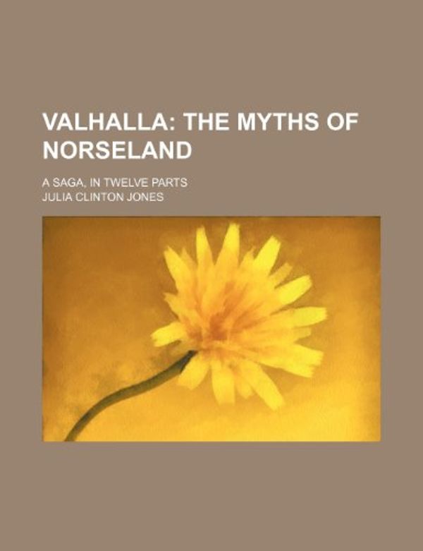 Cover Art for 9781151338266, Valhalla; The Myths of Norseland. a Saga, in Twelve Parts by Julia Clinton Jones