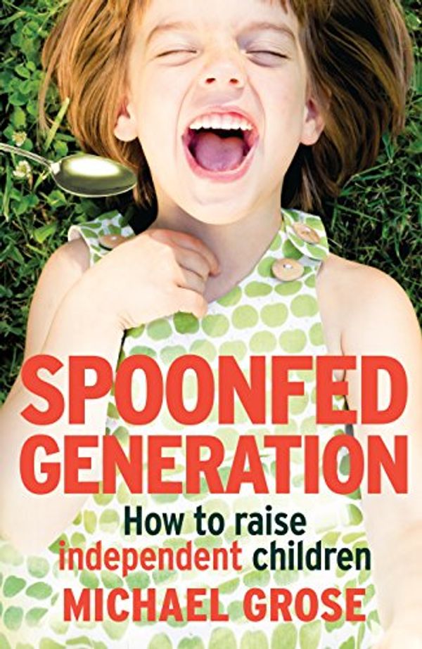 Cover Art for B01LZH88HJ, Spoonfed Generation: How to Raise Independent Children by Michael Grose