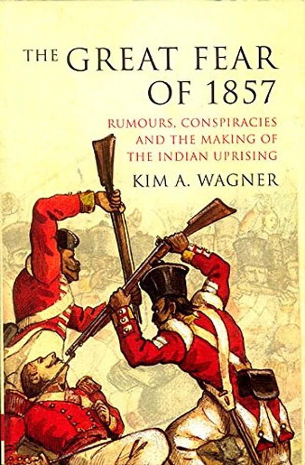 Cover Art for 9789381406342, The Great Fear of 1857: Rumours, Conspiracies and the Making of the Indian Uprising by Kim A. Wagner