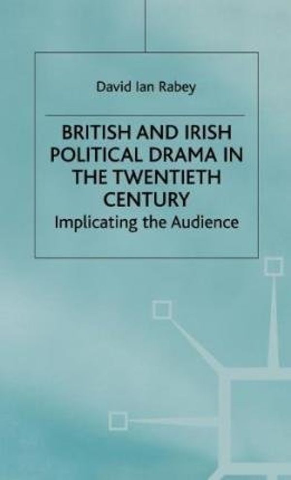 Cover Art for 9780312100308, British and Irish Political Drama in the Twentieth Century: Implicating the Audience by David Ian Rabey