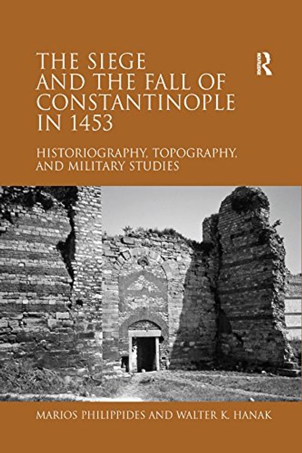 Cover Art for B071RR7SPD, The Siege and the Fall of Constantinople in 1453: Historiography, Topography, and Military Studies by Marios Philippides, Walter K. Hanak