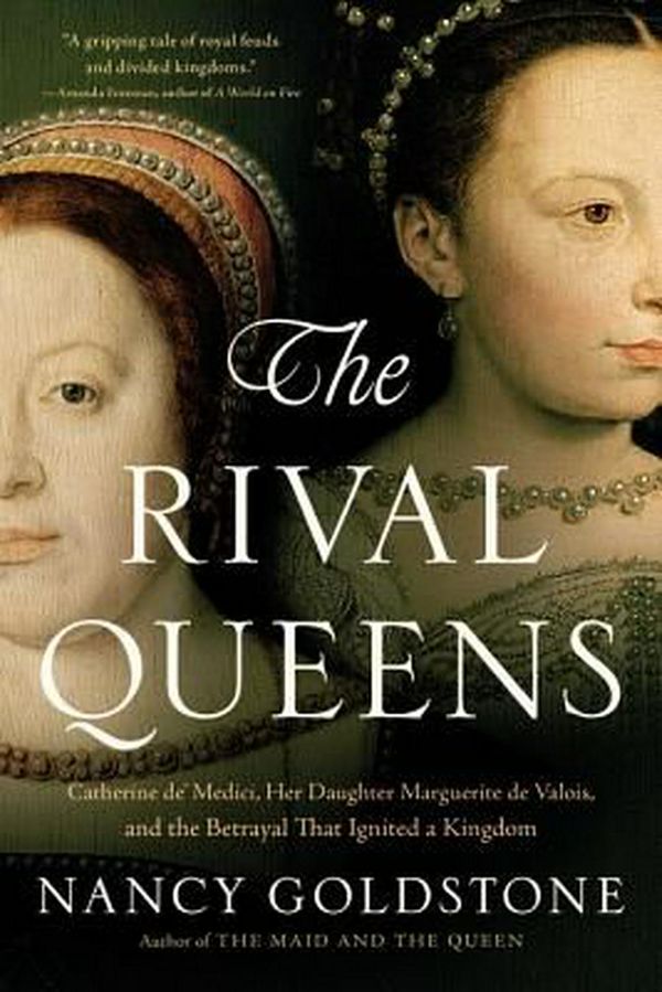 Cover Art for 9780316409667, The Rival Queens: Catherine de' Medici, Her Daughter Marguerite de Valois, and the Betrayal That Ignited a Kingdom by Nancy Goldstone