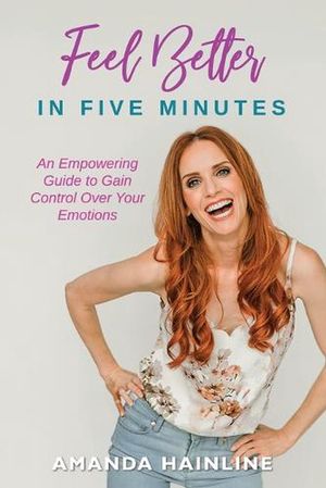 Cover Art for 9781951943615, Feel Better in Five Minutes: An Empowering Guide to Gain Control Over Your Emotions by Amanda Hainline