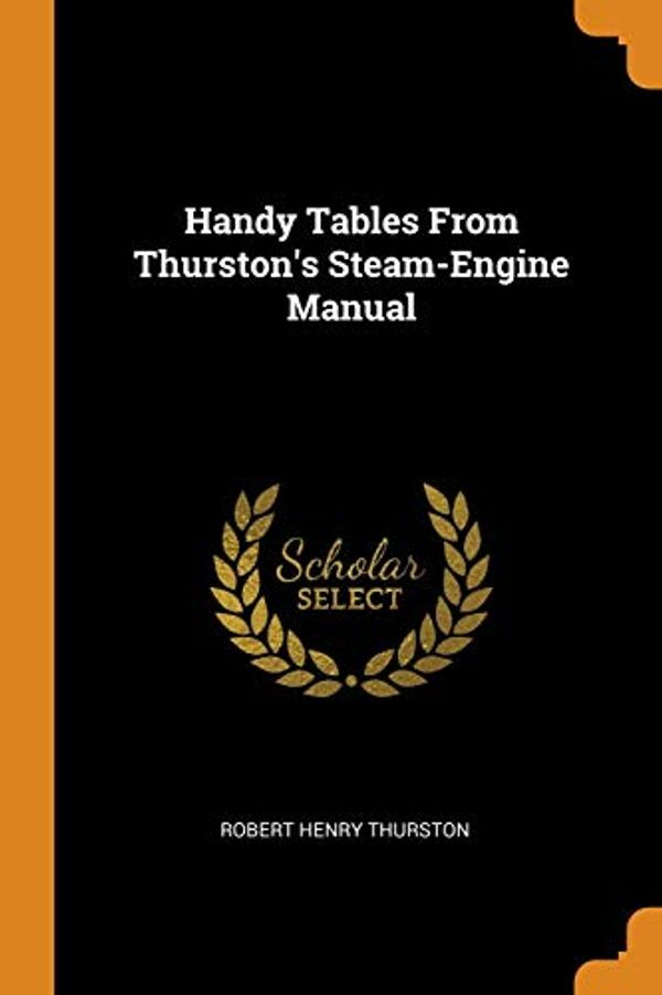 Cover Art for 9780341660385, Handy Tables From Thurston's Steam-Engine Manual by Robert Henry Thurston