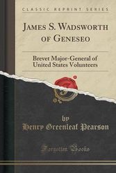 Cover Art for 9781332164530, James S. Wadsworth of Geneseo: Brevet Major-General of United States Volunteers (Classic Reprint) by Henry Greenleaf Pearson