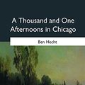 Cover Art for 9781979012461, A Thousand and One Afternoons in Chicago by Ben Hecht