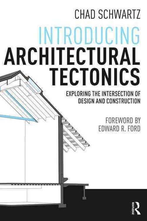 Cover Art for 9781138833449, Introducing Architectural Tectonics: Exploring the Intersection of Design and Construction by Chad Schwartz