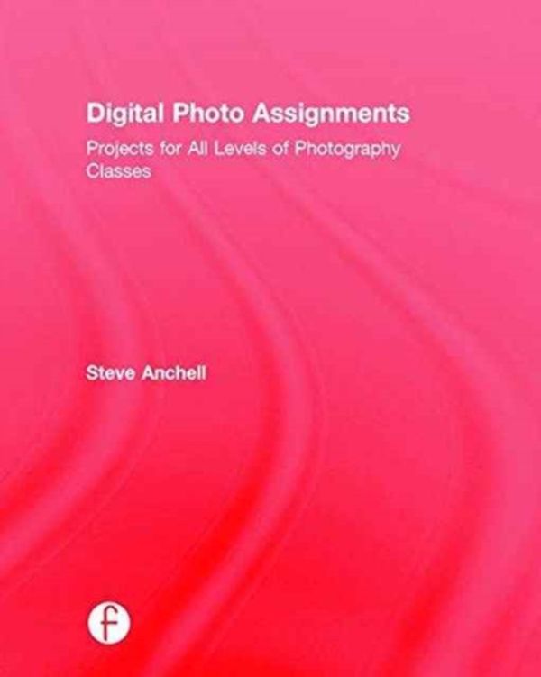 Cover Art for 9781138794481, Digital Photo Assignments: Projects for All Levels of Photography Classes (Photography Educators Series) by Anchell, Steve