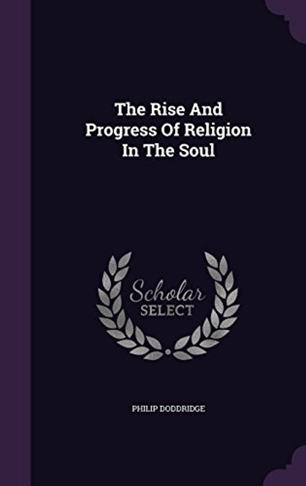 Cover Art for 9781347850909, The Rise And Progress Of Religion In The Soul by Doddridge, Philip
