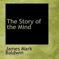 Cover Art for 9780554380209, The Story of the Mind by James Mark Baldwin