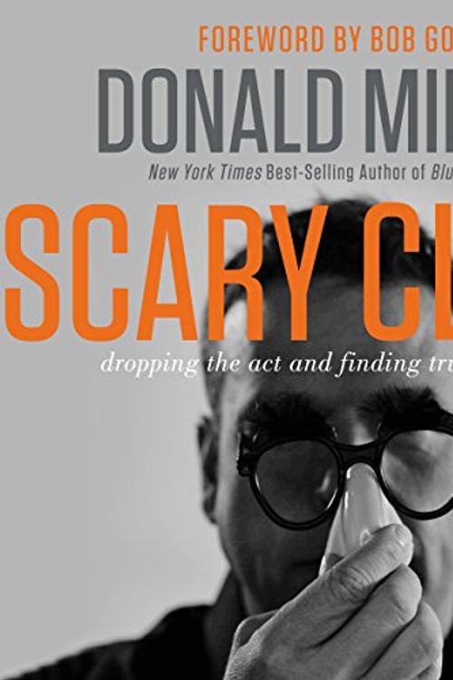 Cover Art for B00S0M0EW4, Scary Close: Dropping the Act and Finding True Intimacy by Donald Miller, Bob Goff