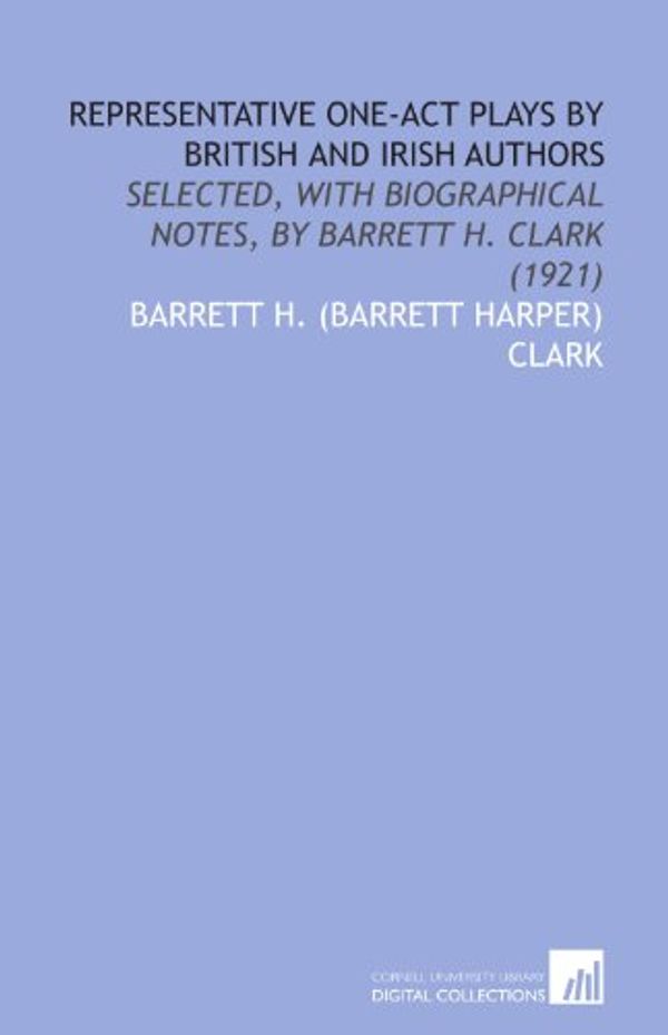 Cover Art for 9781112033087, Representative One-Act Plays by British and Irish Authors: Selected, With Biographical Notes, by Barrett H. Clark (1921) by Barrett H. (Barrett Harper) Clark