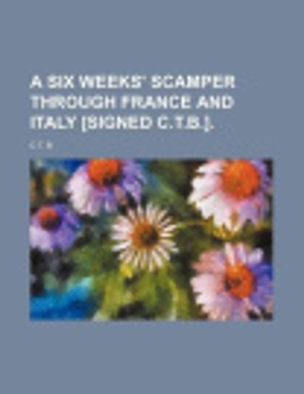Cover Art for 9781151017413, A Six Weeks' Scamper Through France and Italy [Signed C.t.b.]. by C T. B