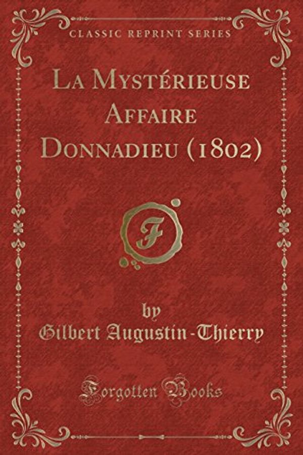 Cover Art for 9781527623675, La Mystérieuse Affaire Donnadieu (1802) (Classic Reprint) by Gilbert Augustin-Thierry