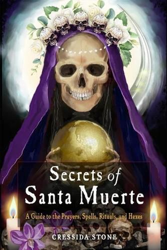 Cover Art for 9781578637720, Secrets of Santa Muerte: A Guide to the Prayers, Spells, Rituals, and Hexes by Stone, Cressida