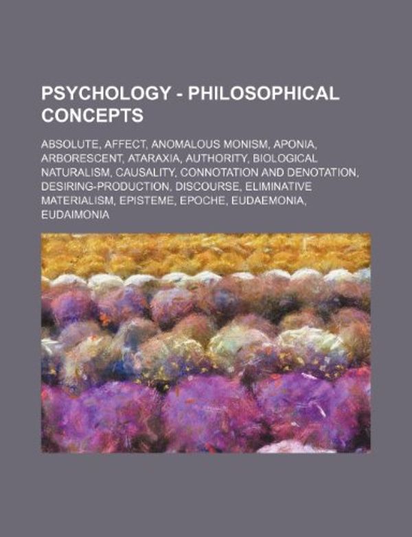 Cover Art for 9781234820046, Psychology - Philosophical concepts: Absolute, Affect, Anomalous monism, Aponia, Arborescent, Ataraxia, Authority, Biological naturalism, Causality, C (Perfect) by Source Wikia
