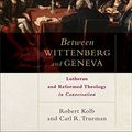 Cover Art for B06XBXZN95, Between Wittenberg and Geneva: Lutheran and Reformed Theology in Conversation by Robert Kolb, Carl R. Trueman