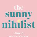 Cover Art for 9781788169714, The Sunny Nihilist: How a meaningless life can make you truly happy by Wendy Syfret