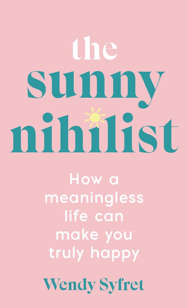 Cover Art for 9781788169714, The Sunny Nihilist: How a meaningless life can make you truly happy by Wendy Syfret