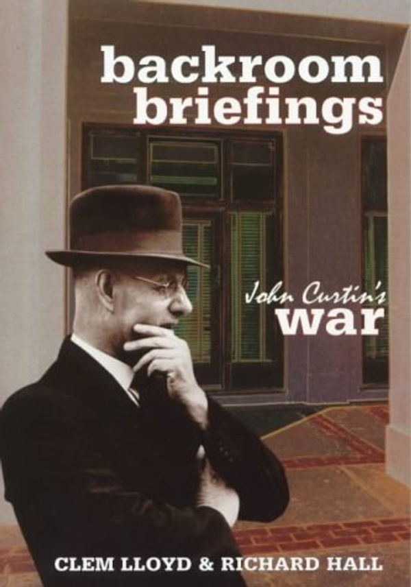 Cover Art for 9780642106889, Backroom briefings: John Curtin's war by Lloyd, Clem (editor); Hall, Richard (editor).