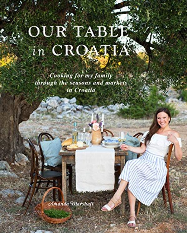 Cover Art for 9780578589381, Our Table in Croatia: Cooking for my family through the seasons and markets in Croatia by Amanda Marshall