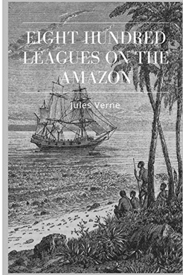 Cover Art for 9781985085619, Eight Hundred Leagues on the Amazon by Jules Verne