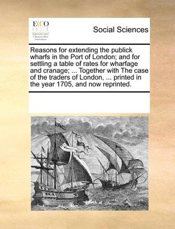 Cover Art for 9781170704509, Reasons for Extending the Publick Wharfs in the Port of London; And for Settling a Table of Rates for Wharfage and Cranage; . Together with the Case by Multiple Contributors, See Notes