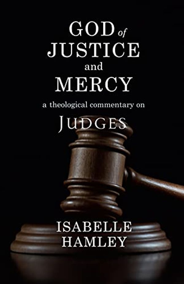 Cover Art for B09FR1BQQS, God of Justice and Mercy: A Theological Commentary on Judges by Isabelle Hamley