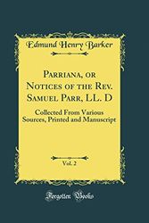 Cover Art for 9780266714859, Parriana, or Notices of the Rev. Samuel Parr, LL. D, Vol. 2: Collected From Various Sources, Printed and Manuscript (Classic Reprint) by Edmund Henry Barker