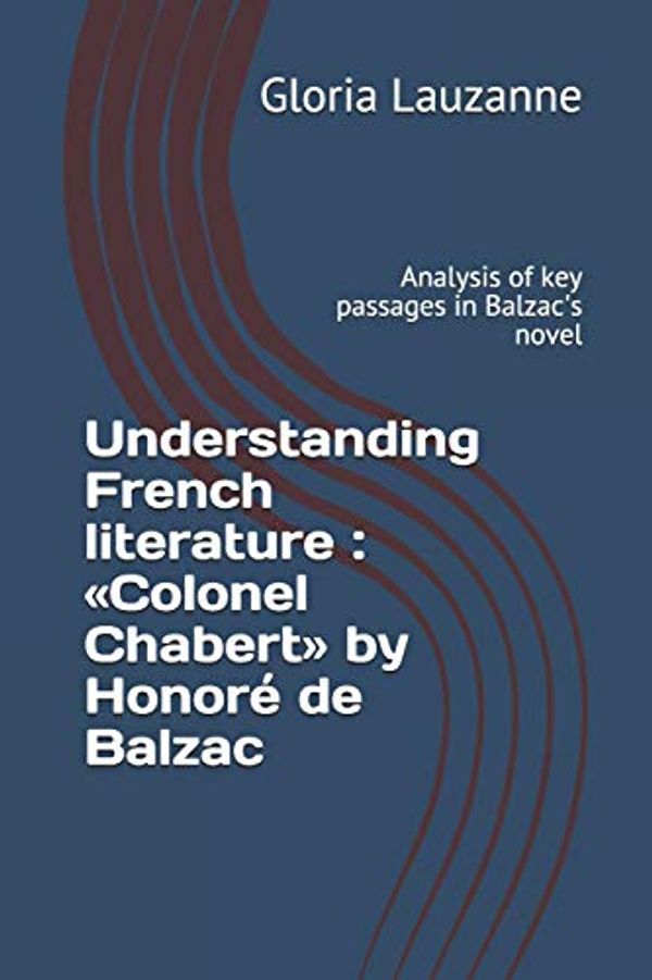 Cover Art for 9781720138181, Understanding French literature: Colonel Chabert by Honoré de Balzac: Analysis of key passages in Balzac's novel by Gloria Lauzanne