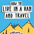 Cover Art for 9780995705050, How to Live in a Van and TravelLive Everywhere, Be Free and Have Adventures in... by Mike Hudson