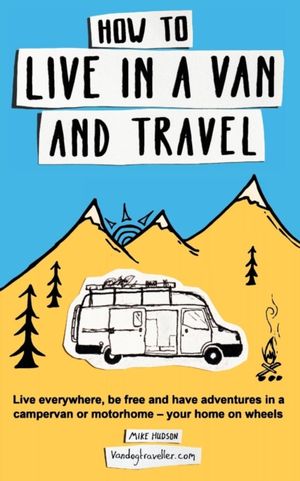 Cover Art for 9780995705050, How to Live in a Van and TravelLive Everywhere, Be Free and Have Adventures in... by Mike Hudson