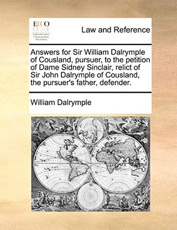 Cover Art for 9781170950487, Answers for Sir William Dalrymple of Cousland, Pursuer, to the Petition of Dame Sidney Sinclair, Relict of Sir John Dalrymple of Cousland, the Pursuer's Father, Defender. by William Dalrymple