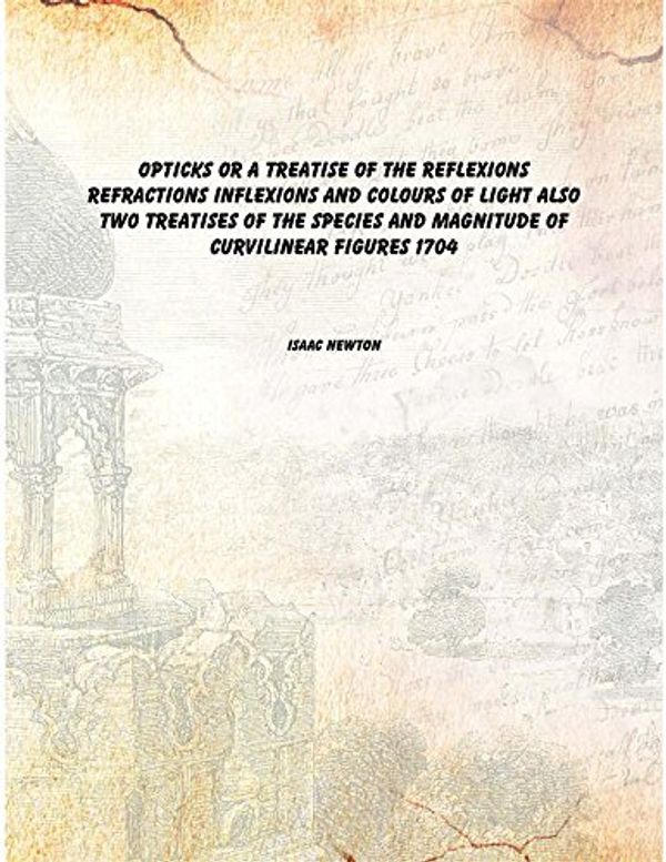 Cover Art for 9789333625753, Opticks, or, A treatise of the reflexions, refractions, inflexions and colours of light ; Also two treatises of the species and magnitude of curvilinear figures 1704 [Hardcover] by Isaac, Sir, ,Smith, Samuel, fl. ,Walford, Benjamin, d. ca. ,Newton, Isaac, Sir, . Quadratura curvarum,Newton, Isaac, Sir, . Enumeratio linearum tertii ordinis Newton