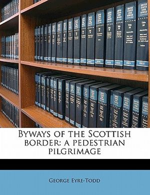Cover Art for 9781171792604, Byways of the Scottish Border: A Pedestrian Pilgrimage by George Eyre-Todd