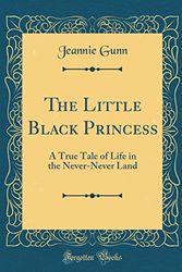 Cover Art for 9781528547413, The Little Black Princess: A True Tale of Life in the Never-Never Land (Classic Reprint) by Jeannie Gunn