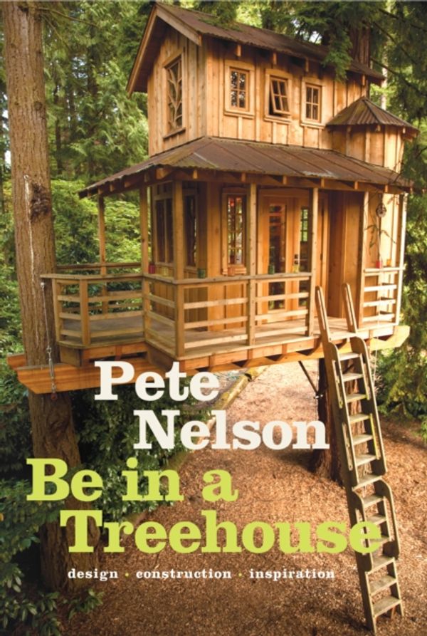 Cover Art for 9781419711718, Be in a Treehouse: Design / Construction / Inspiration by Pete Nelson
