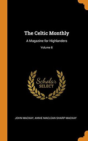 Cover Art for 9780344092473, The Celtic Monthly: A Magazine for Highlanders; Volume 8 by John Mackay, Annie Maclean Sharp Mackay