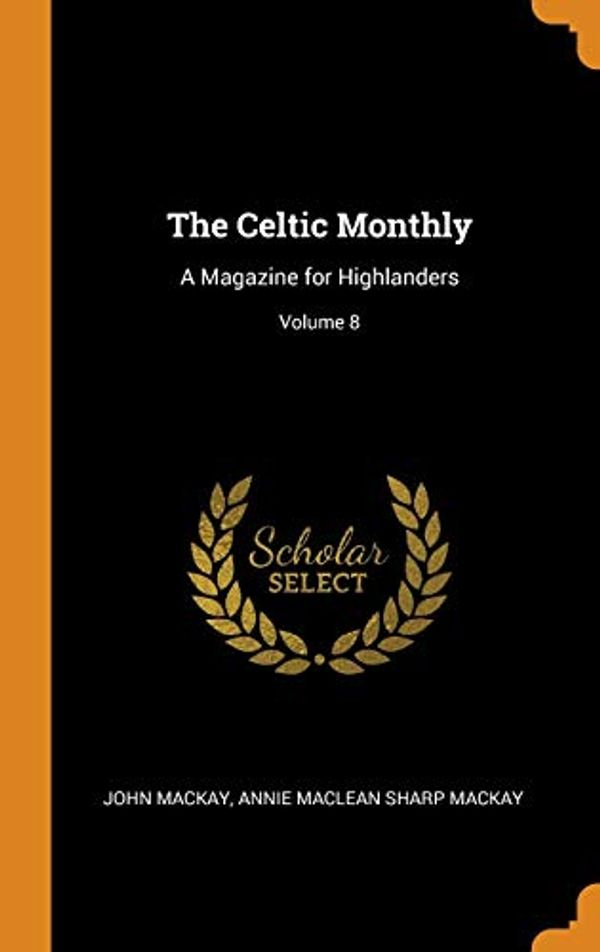 Cover Art for 9780344092473, The Celtic Monthly: A Magazine for Highlanders; Volume 8 by John Mackay, Annie Maclean Sharp Mackay