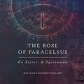 Cover Art for 0000692509003, The Rose Of Paracelsus: On Secrets & Sacraments by William Leonard Pickard