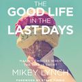 Cover Art for B07KWC6SKN, The Good Life in the Last Days: Making Choices When the Time Is Short by Mikey Lynch