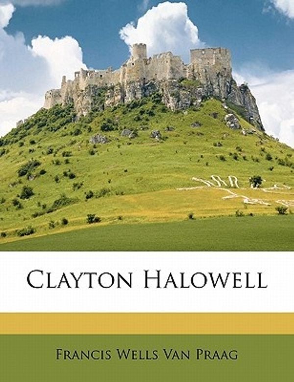 Cover Art for 9781171644507, Clayton Halowell by Francis Wells Van Praag