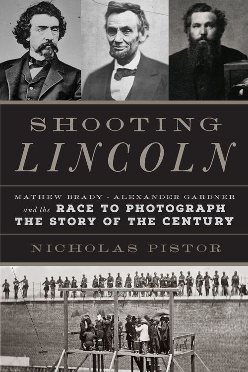 Cover Art for 9780306824692, Shooting Lincoln: Mathew Brady, Alexander Gardner, and the Race to Photograph the Story of the Century by Nicholas J.C. Pistor