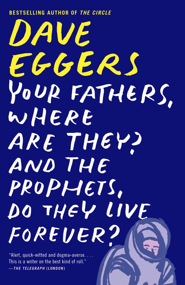 Cover Art for 9780307947536, Your Fathers, Where Are They? and the Prophets, Do They Live Forever? by Dave Eggers
