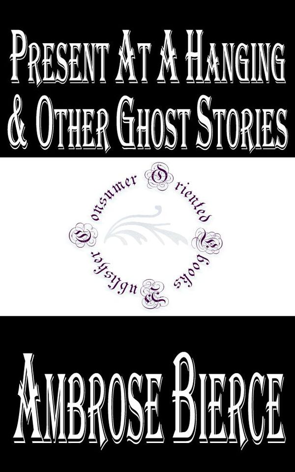 Cover Art for 1230000282916, Present at a Hanging and Other Ghost Stories by Ambrose Bierce