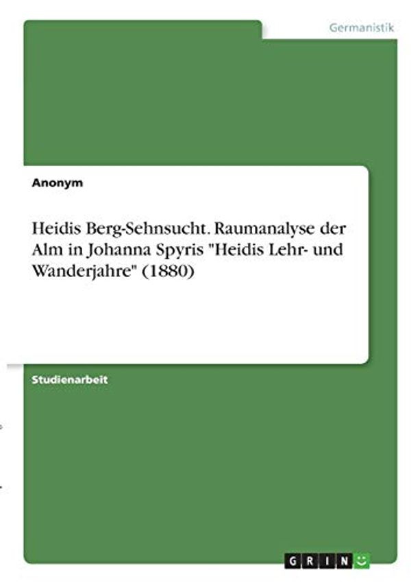 Cover Art for 9783346359261, Heidis Berg-Sehnsucht. Raumanalyse der Alm in Johanna Spyris "Heidis Lehr- und Wanderjahre" (1880) by Anonym