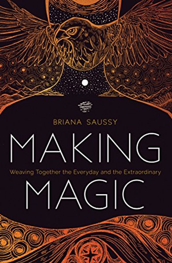 Cover Art for B07FDNXBCQ, Making Magic: Weaving Together the Everyday and the Extraordinary by Briana Saussy