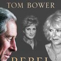 Cover Art for 9780008291730, Rebel Prince: The Power, Passion and Defiance of Prince Charles by Tom Bower