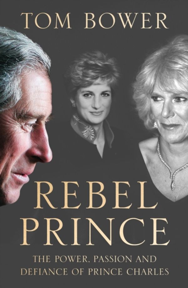 Cover Art for 9780008291730, Rebel Prince: The Power, Passion and Defiance of Prince Charles by Tom Bower